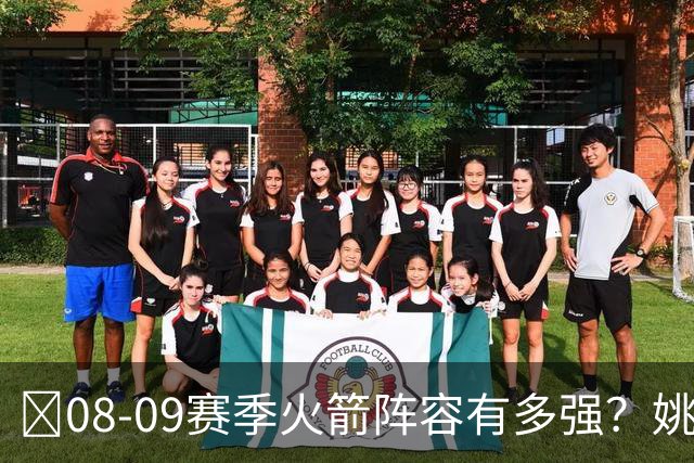 ‍08-09赛季火箭阵容有多强？姚麦领衔3巨头组合 实力不输巅峰湖人