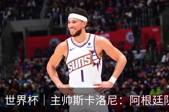 世界杯｜主帅斯卡洛尼：阿根廷队不自大也不自卑