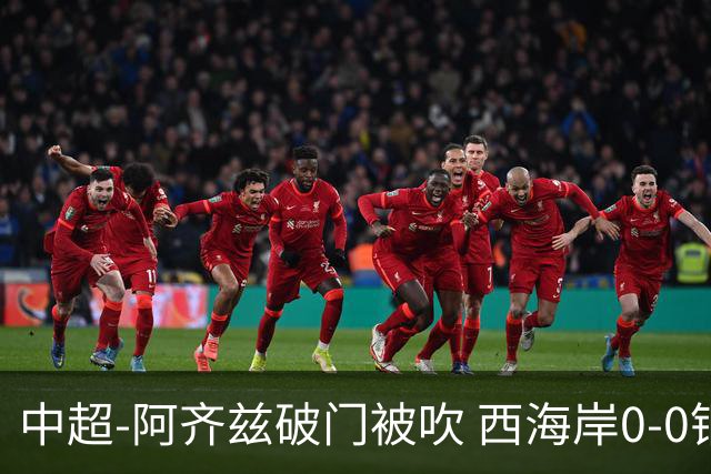 中超-阿齐兹破门被吹 西海岸0-0铜梁龙遭遇两连平