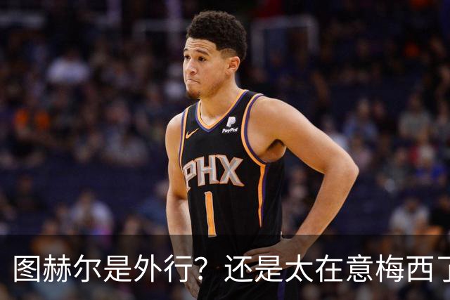 图赫尔是外行？还是太在意梅西了？