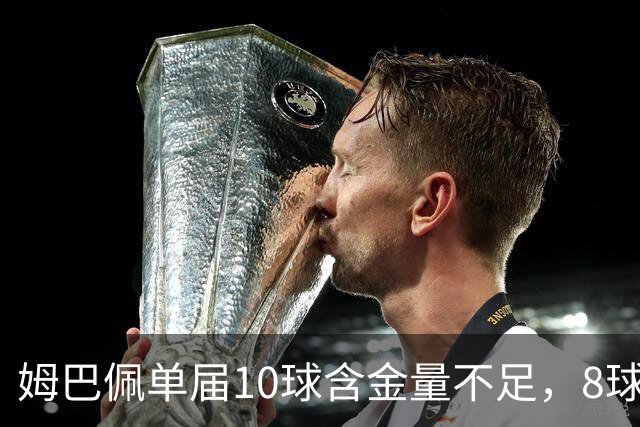 姆巴佩单届10球含金量不足，8球4助更强？连克4支世界前10呢？