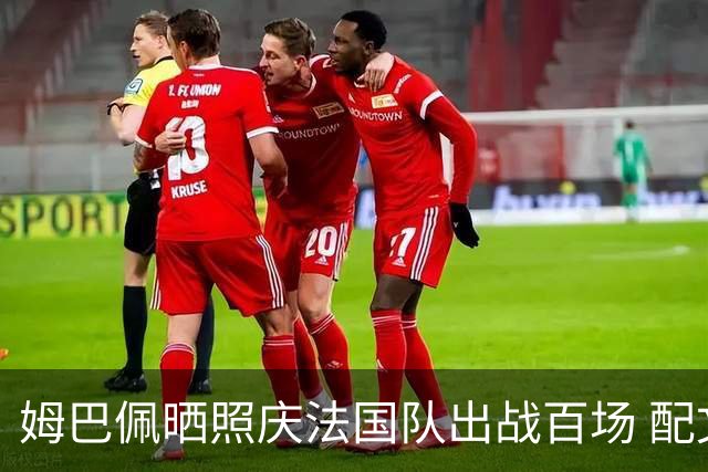 姆巴佩晒照庆法国队出战百场 配文：更好的还在后面