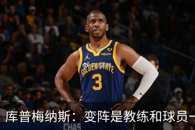 库普梅纳斯：变阵是教练和球员一起商量出来的；90分钟我们还领先