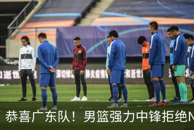 恭喜广东队！男篮强力中锋拒绝NBA合同，朱芳雨迎来重大利好！