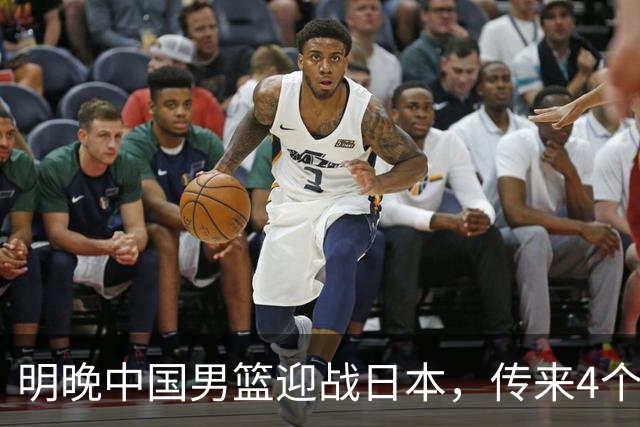 明晚中国男篮迎战日本，传来4个利好消息，王俊杰杨瀚森双核引领