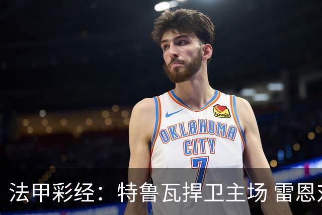 法甲彩经：特鲁瓦捍卫主场 雷恩对攻昂热