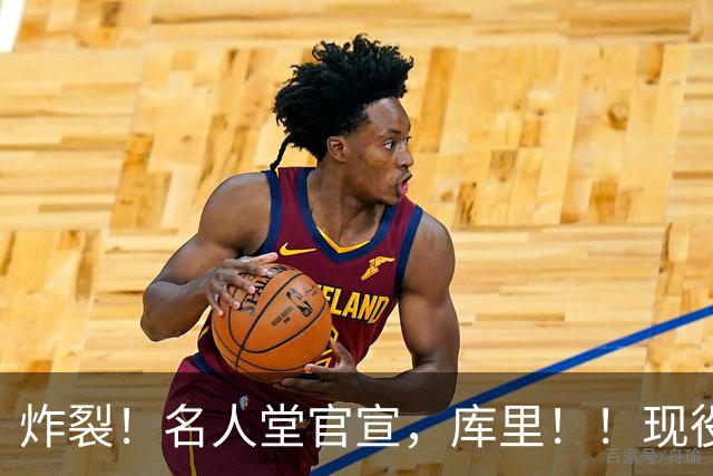 炸裂！名人堂官宣，库里！！现役唯一人！
