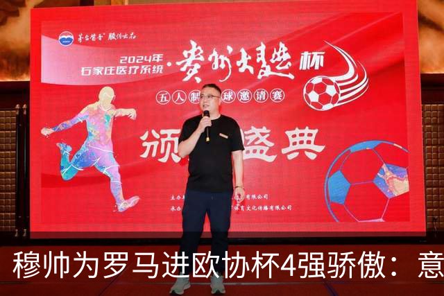 穆帅为罗马进欧协杯4强骄傲：意甲只我们还在踢欧战
