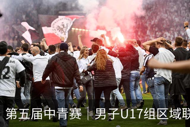 第五届中青赛｜男子U17组区域联赛尘埃落定 新赛制催生新精彩