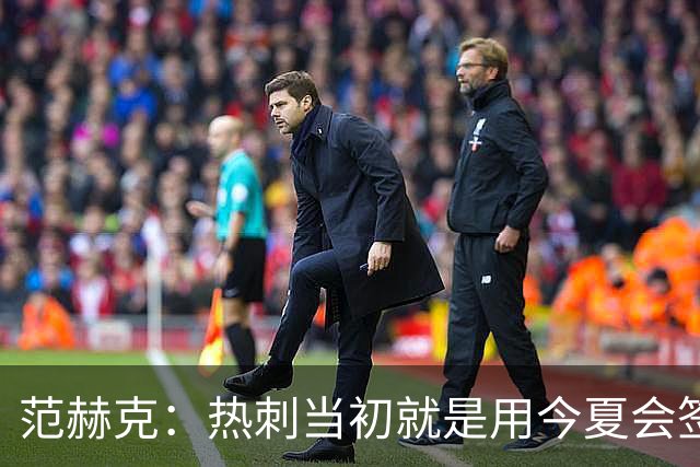 范赫克：热刺当初就是用今夏会签大牌球员说服我加盟的