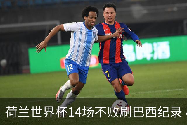 荷兰世界杯14场不败刷巴西纪录 小组赛35战2负从未出局