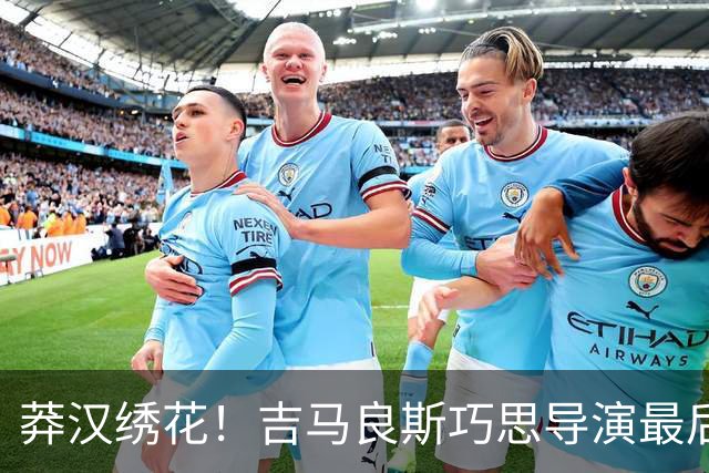 莽汉绣花！吉马良斯巧思导演最后绝杀 独自领跑助攻榜