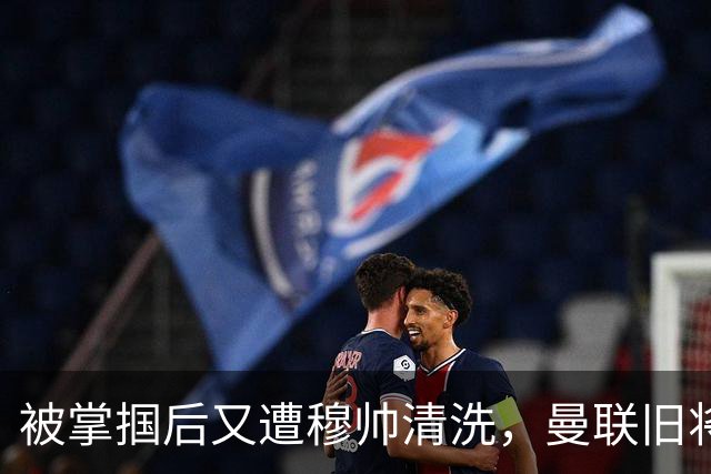 被掌掴后又遭穆帅清洗，曼联旧将有望回归，红魔今夏凑齐“三费”