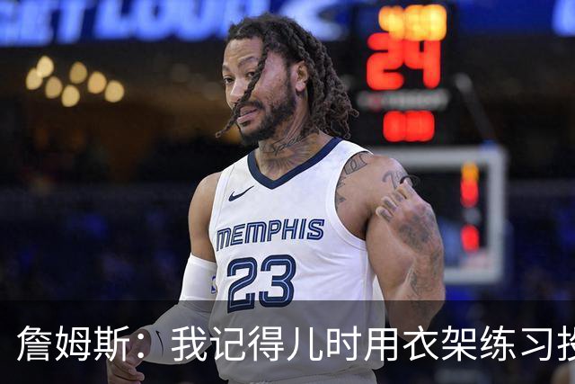 詹姆斯：我记得儿时用衣架练习投篮 见证子女成长是我最大的福气