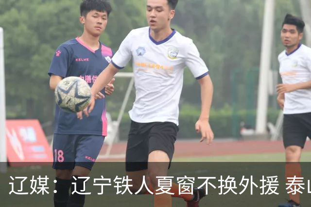 辽媒：辽宁铁人夏窗不换外援 泰山队内援战斗力在中超首屈一指