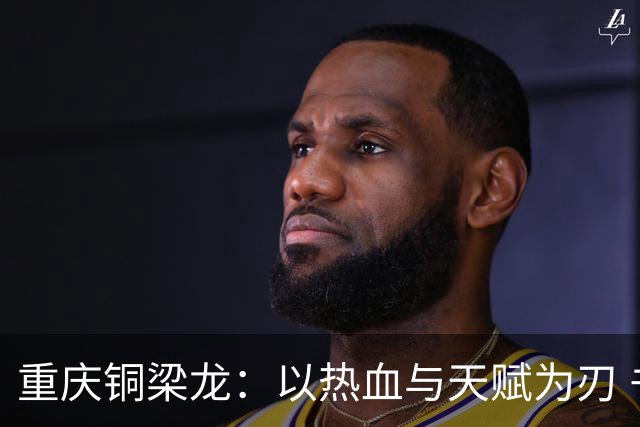 重庆铜梁龙：以热血与天赋为刃 书写山城足球新篇章