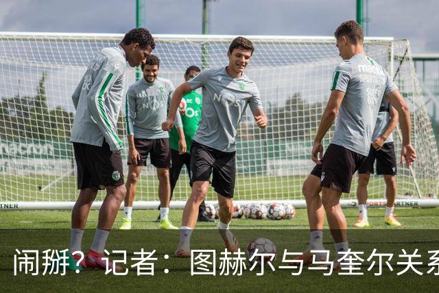 闹掰？记者：图赫尔与马奎尔关系远谈不上和睦，不认可后者发声明