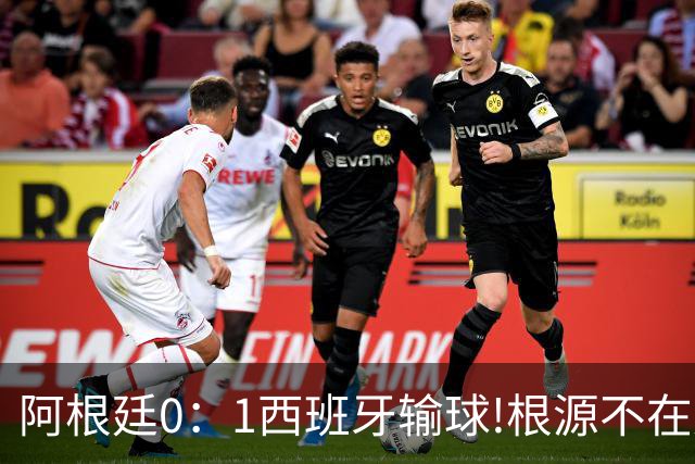 阿根廷0：1西班牙输球!根源不在少打一人，而是一个不争的事实