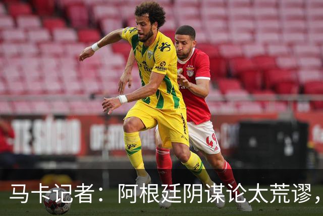 马卡记者：阿根廷阴谋论太荒谬，西班牙就是世界上最好的球队