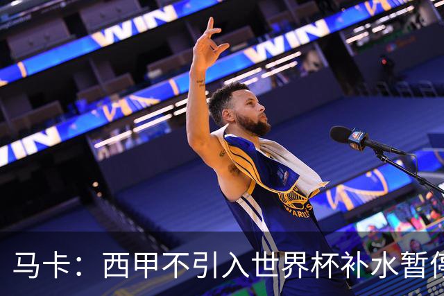 马卡：西甲不引入世界杯补水暂停，保留传统15分钟中场休息