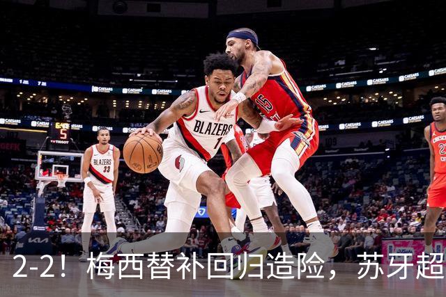 2-2！梅西替补回归造险，苏牙超级吊射+卡塞米罗乌龙，迈阿密国际惨遭逼平