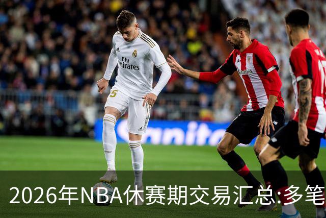 2026年NBA休赛期交易汇总:多笔史诗级球星互换