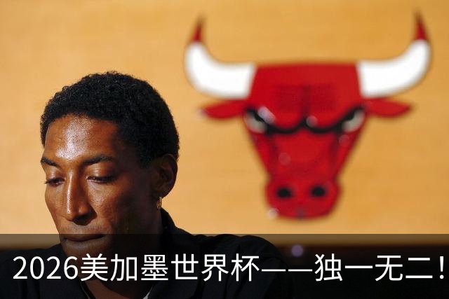 2026美加墨世界杯——独一无二！12个难忘的亮点，让我们永远铭记