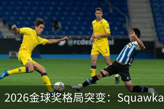 2026金球奖格局突变：Squawka最新概率揭晓，凯恩领跑，梅西第五