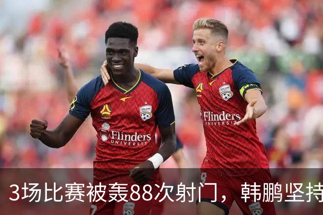 3场比赛被轰88次射门，韩鹏坚持的五后卫体系已毫无价值