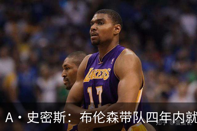 A·史密斯：布伦森带队四年内就夺冠 可我当初却想要杜兰特和欧文