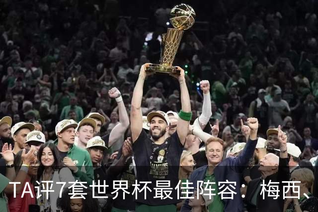TA评7套世界杯最佳阵容：梅西、哈兰德和姆巴佩入选，无凯恩